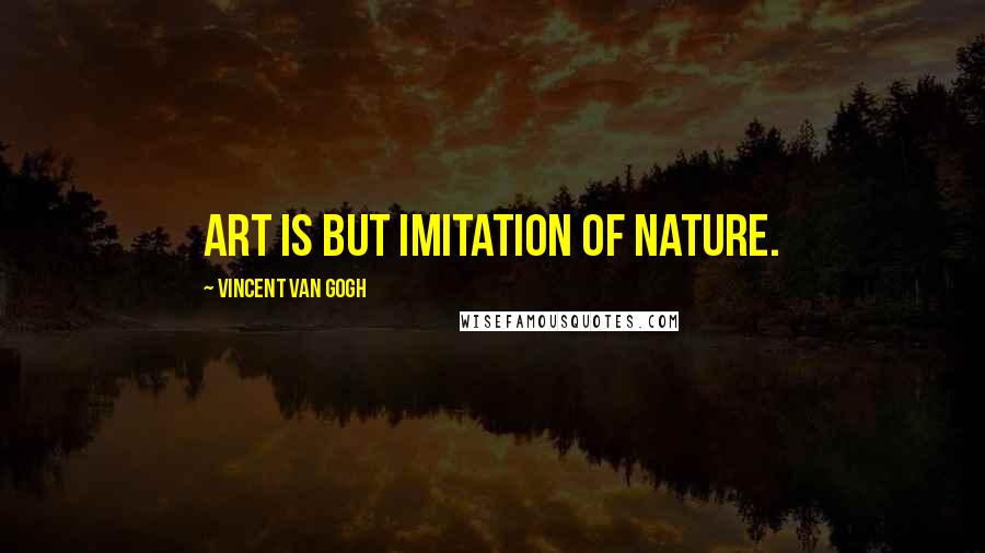 Vincent Van Gogh Quotes: Art is but imitation of nature.