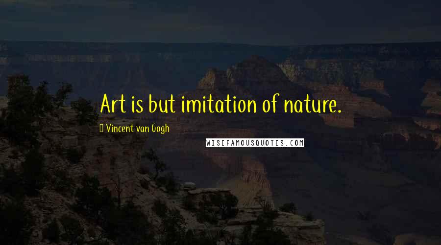 Vincent Van Gogh Quotes: Art is but imitation of nature.