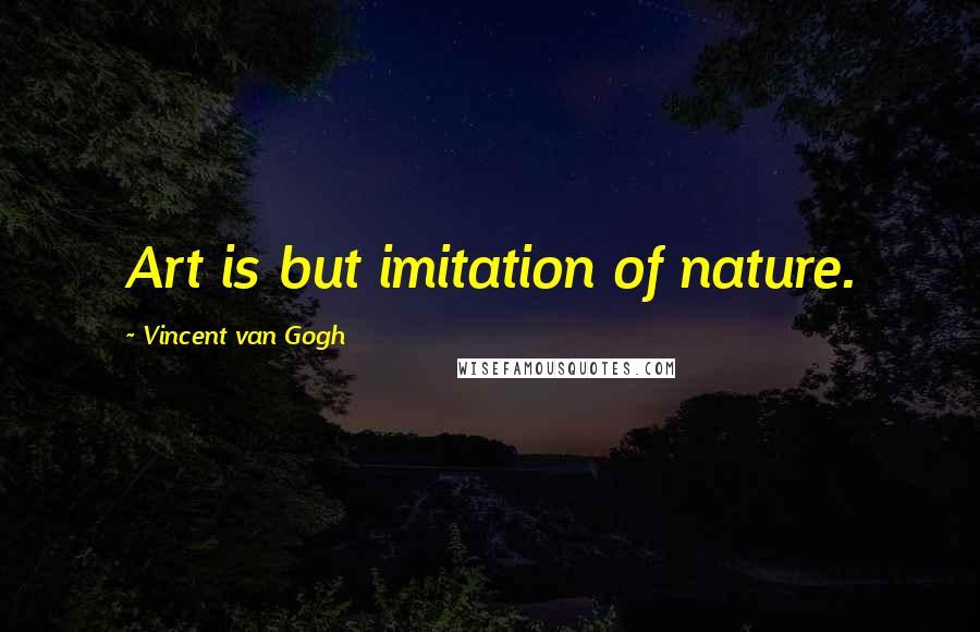 Vincent Van Gogh Quotes: Art is but imitation of nature.