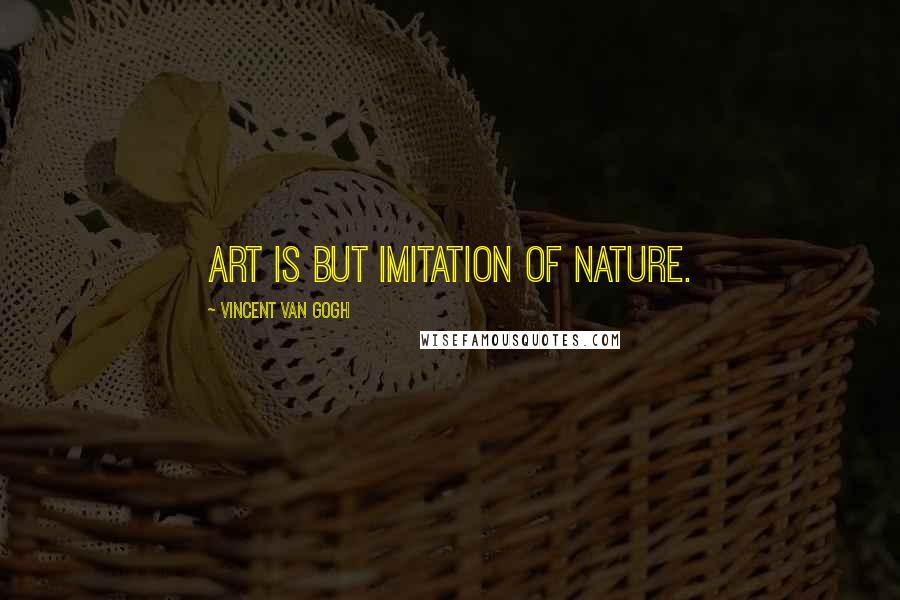 Vincent Van Gogh Quotes: Art is but imitation of nature.