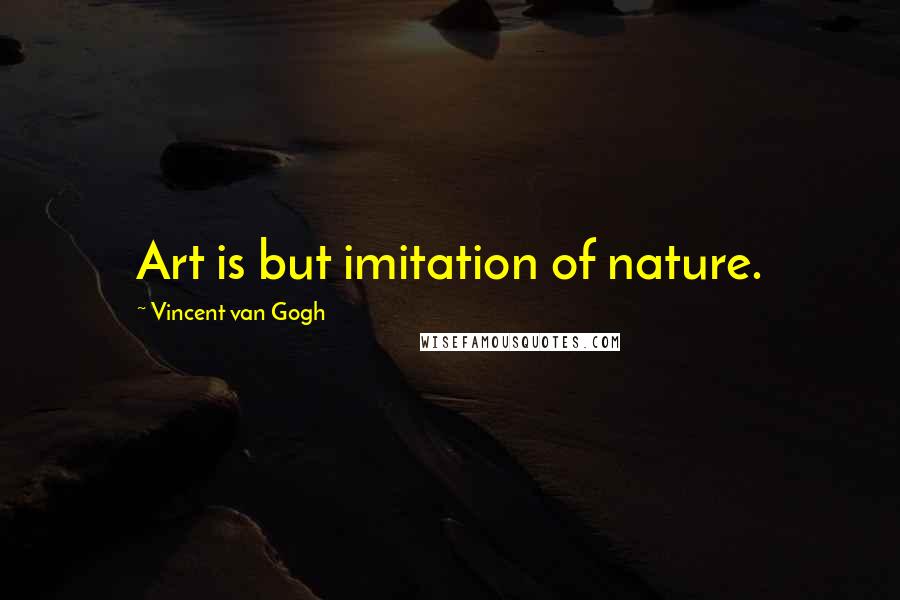 Vincent Van Gogh Quotes: Art is but imitation of nature.