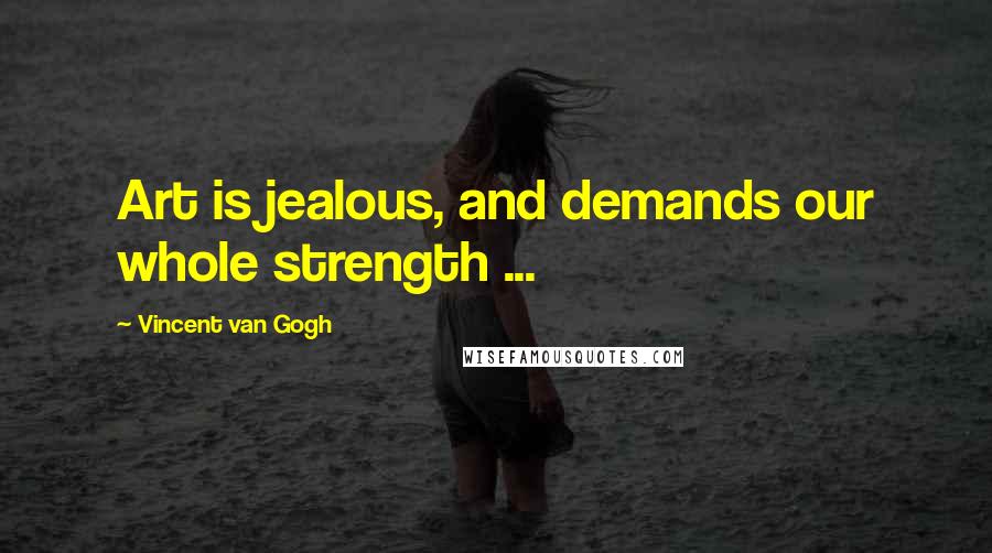 Vincent Van Gogh Quotes: Art is jealous, and demands our whole strength ...