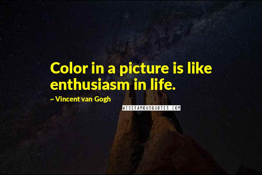 Vincent Van Gogh Quotes: Color in a picture is like enthusiasm in life.