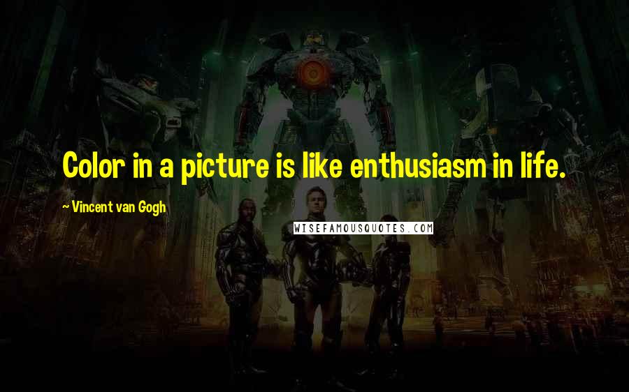 Vincent Van Gogh Quotes: Color in a picture is like enthusiasm in life.