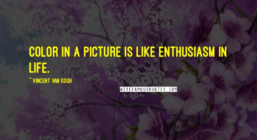 Vincent Van Gogh Quotes: Color in a picture is like enthusiasm in life.