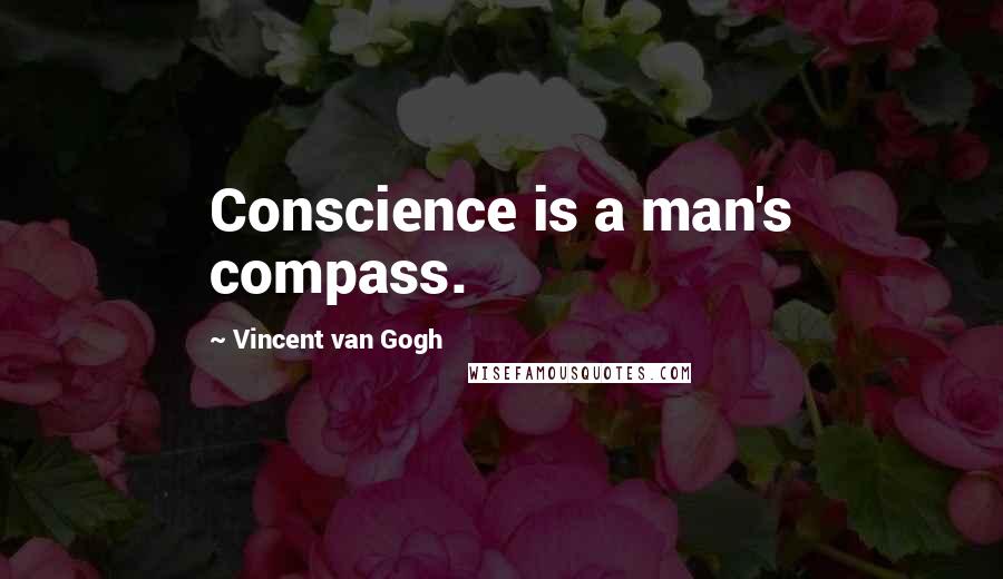 Vincent Van Gogh Quotes: Conscience is a man's compass.