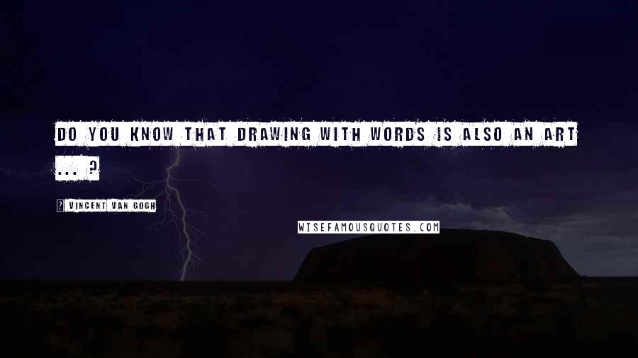 Vincent Van Gogh Quotes: Do you know that drawing with words is also an art ... ?