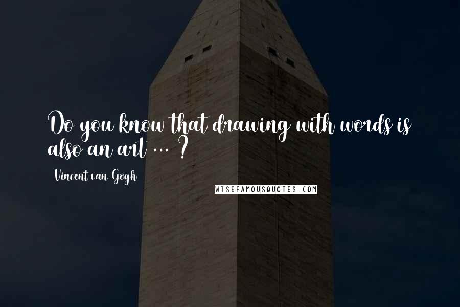 Vincent Van Gogh Quotes: Do you know that drawing with words is also an art ... ?