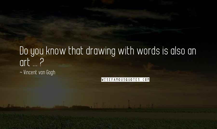 Vincent Van Gogh Quotes: Do you know that drawing with words is also an art ... ?