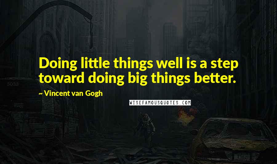 Vincent Van Gogh Quotes: Doing little things well is a step toward doing big things better.