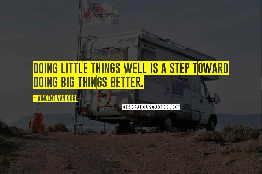 Vincent Van Gogh Quotes: Doing little things well is a step toward doing big things better.