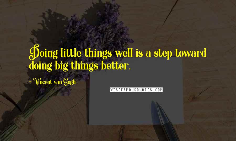 Vincent Van Gogh Quotes: Doing little things well is a step toward doing big things better.