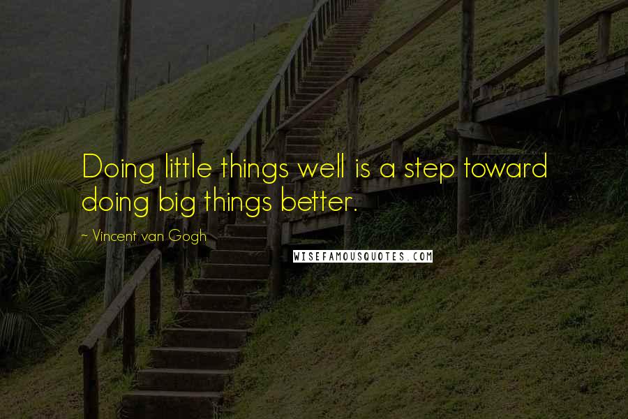 Vincent Van Gogh Quotes: Doing little things well is a step toward doing big things better.