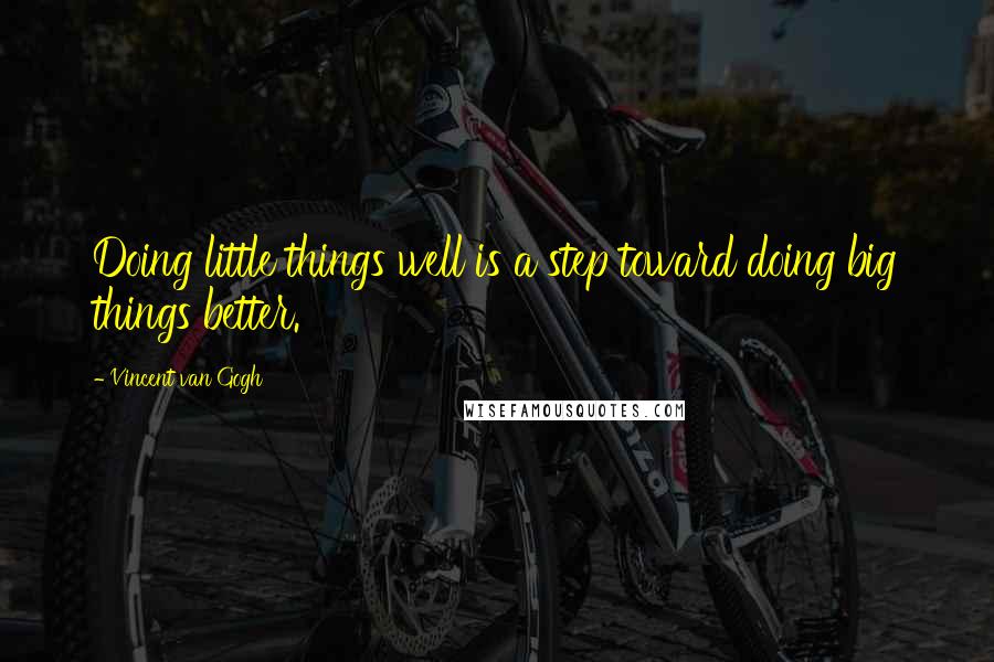 Vincent Van Gogh Quotes: Doing little things well is a step toward doing big things better.