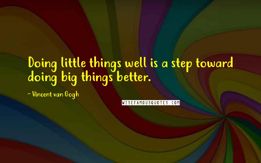 Vincent Van Gogh Quotes: Doing little things well is a step toward doing big things better.