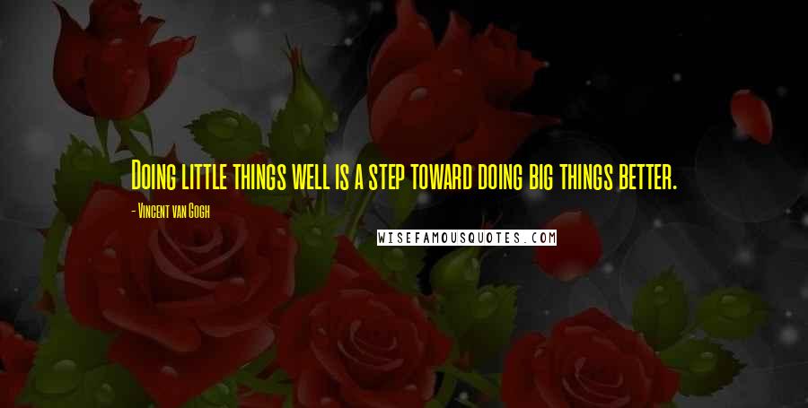 Vincent Van Gogh Quotes: Doing little things well is a step toward doing big things better.