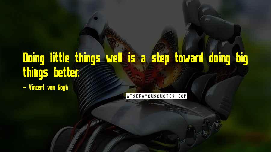 Vincent Van Gogh Quotes: Doing little things well is a step toward doing big things better.