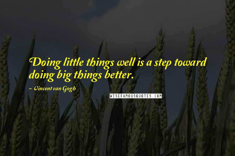 Vincent Van Gogh Quotes: Doing little things well is a step toward doing big things better.