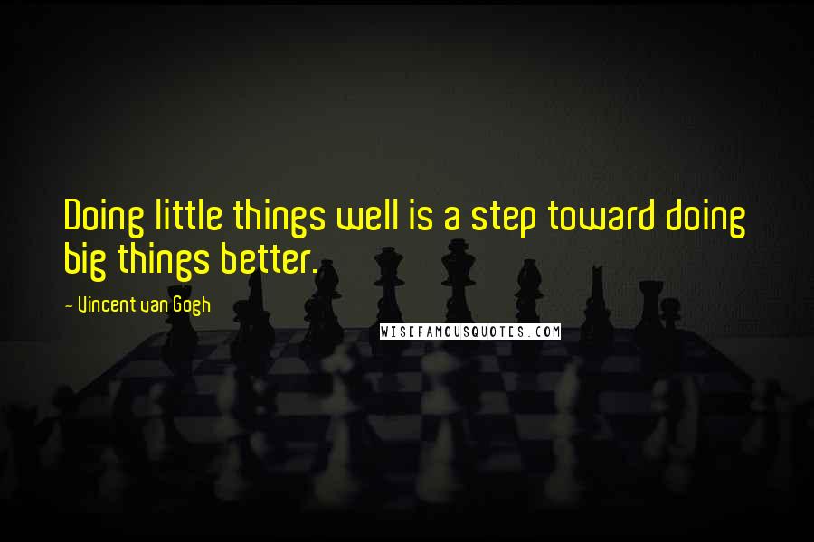 Vincent Van Gogh Quotes: Doing little things well is a step toward doing big things better.