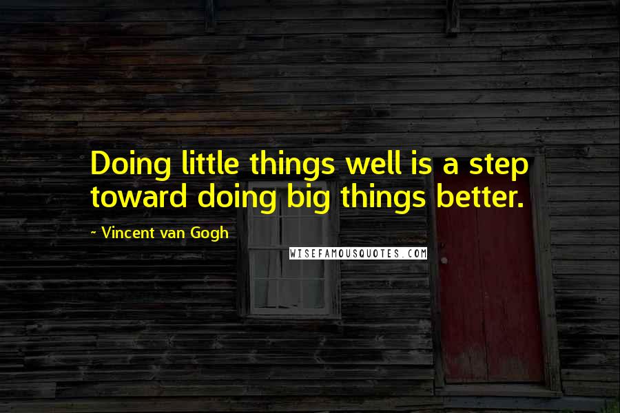 Vincent Van Gogh Quotes: Doing little things well is a step toward doing big things better.