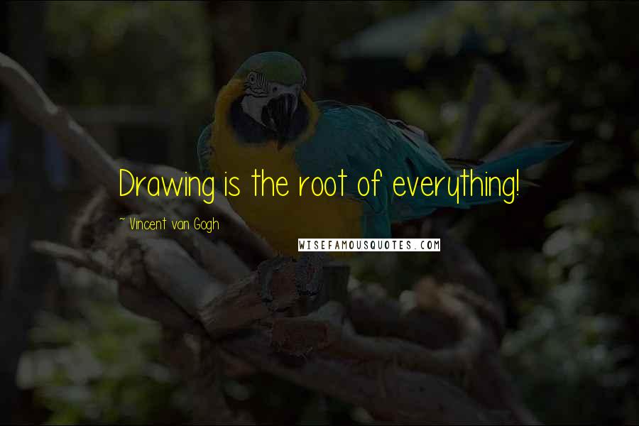 Vincent Van Gogh Quotes: Drawing is the root of everything!