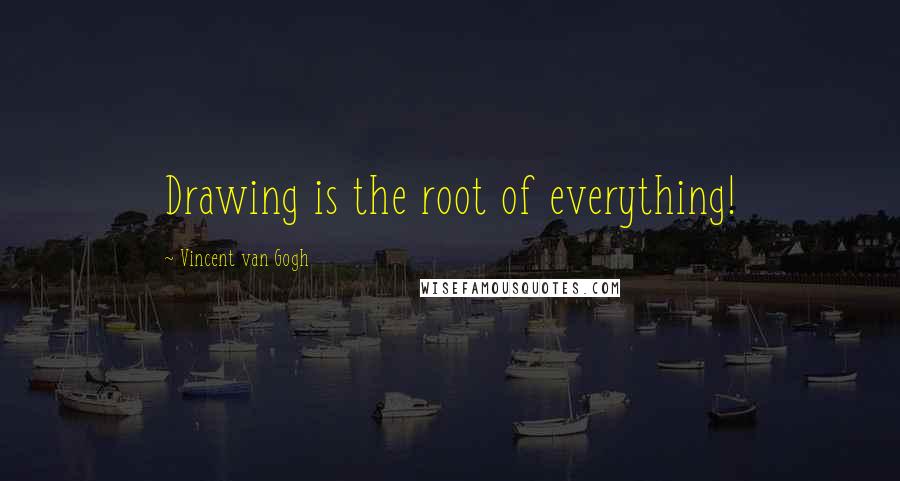 Vincent Van Gogh Quotes: Drawing is the root of everything!