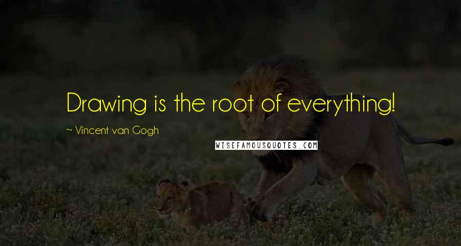 Vincent Van Gogh Quotes: Drawing is the root of everything!