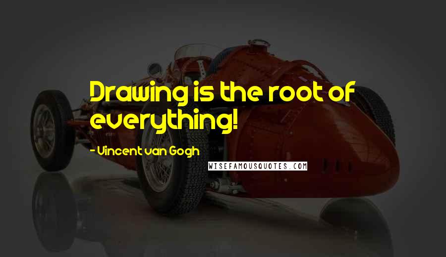 Vincent Van Gogh Quotes: Drawing is the root of everything!