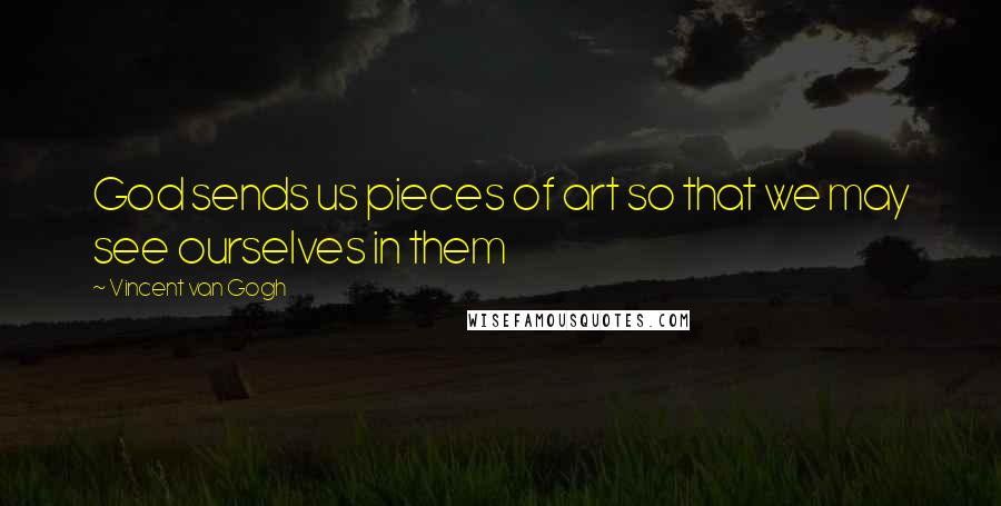 Vincent Van Gogh Quotes: God sends us pieces of art so that we may see ourselves in them