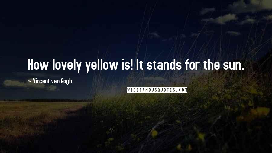 Vincent Van Gogh Quotes: How lovely yellow is! It stands for the sun.