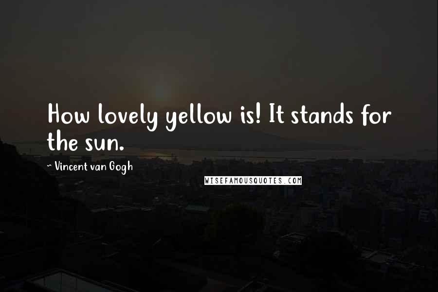 Vincent Van Gogh Quotes: How lovely yellow is! It stands for the sun.