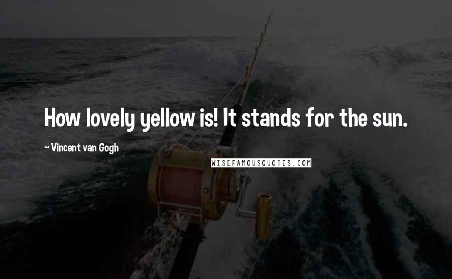 Vincent Van Gogh Quotes: How lovely yellow is! It stands for the sun.