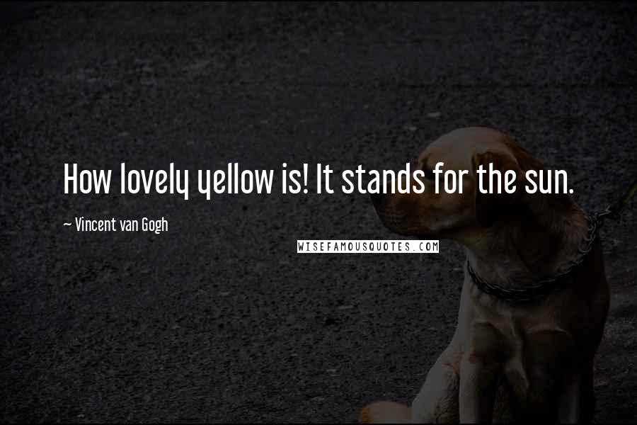 Vincent Van Gogh Quotes: How lovely yellow is! It stands for the sun.