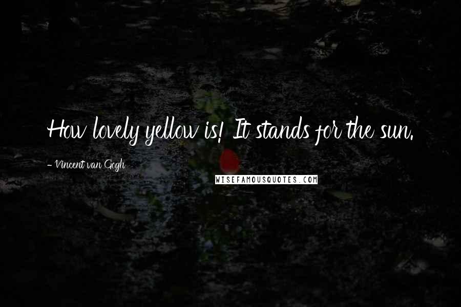 Vincent Van Gogh Quotes: How lovely yellow is! It stands for the sun.