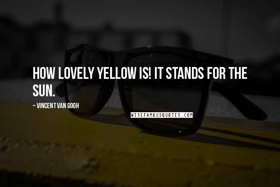 Vincent Van Gogh Quotes: How lovely yellow is! It stands for the sun.