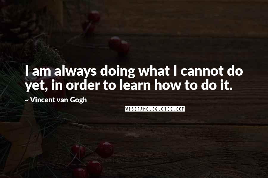 Vincent Van Gogh Quotes: I am always doing what I cannot do yet, in order to learn how to do it.