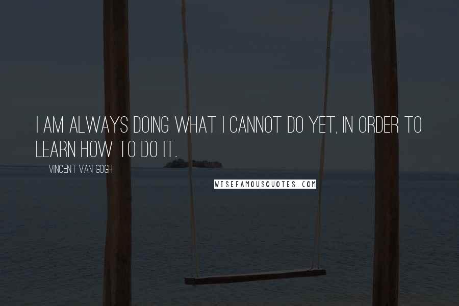 Vincent Van Gogh Quotes: I am always doing what I cannot do yet, in order to learn how to do it.