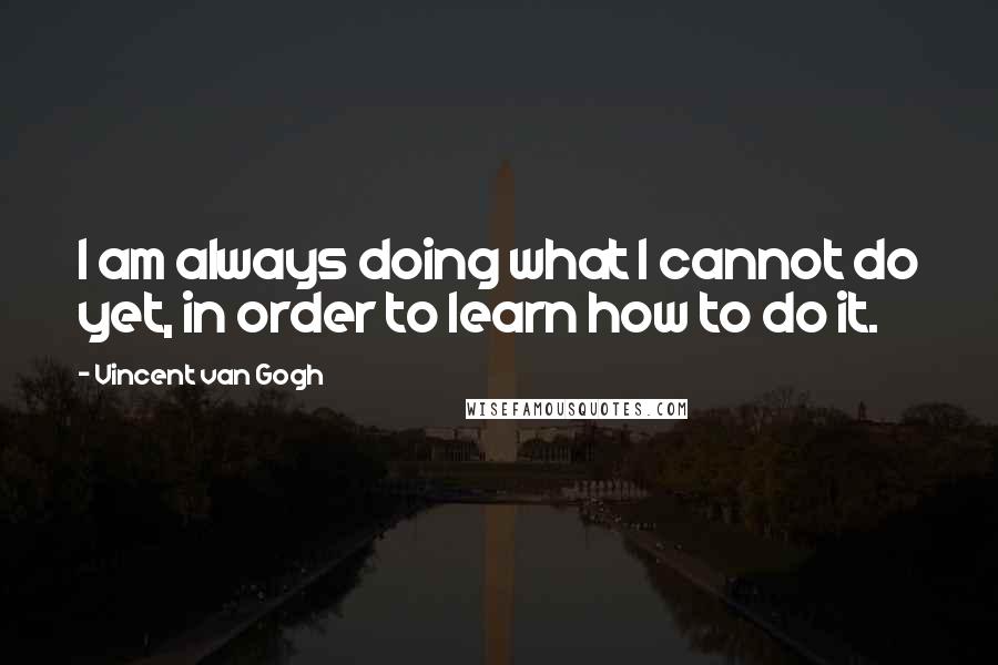 Vincent Van Gogh Quotes: I am always doing what I cannot do yet, in order to learn how to do it.