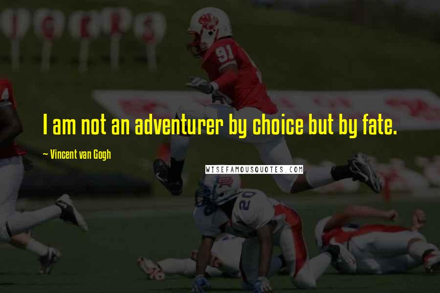 Vincent Van Gogh Quotes: I am not an adventurer by choice but by fate.