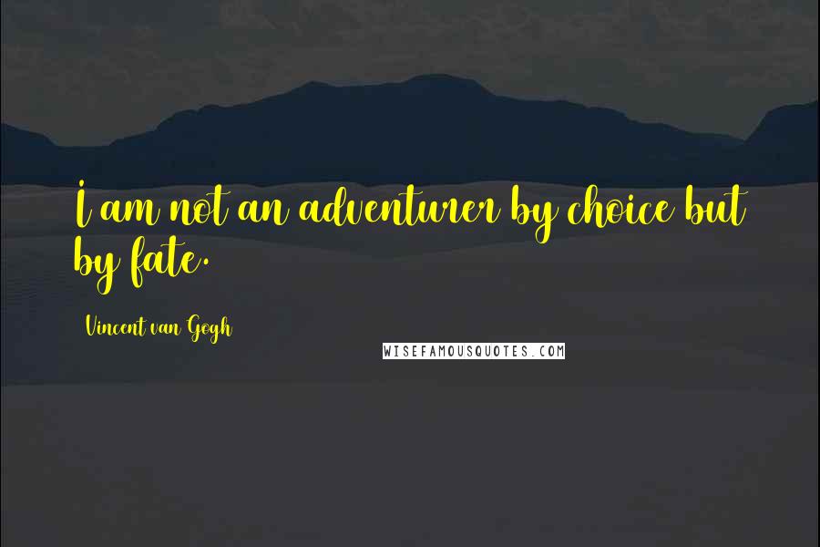Vincent Van Gogh Quotes: I am not an adventurer by choice but by fate.