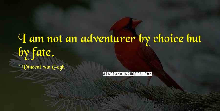 Vincent Van Gogh Quotes: I am not an adventurer by choice but by fate.