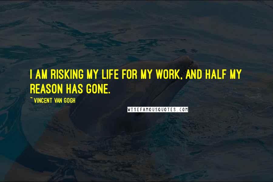 Vincent Van Gogh Quotes: I am risking my life for my work, and half my reason has gone.