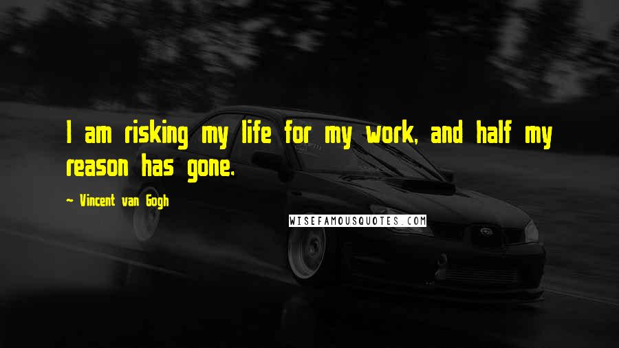 Vincent Van Gogh Quotes: I am risking my life for my work, and half my reason has gone.