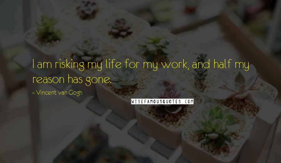 Vincent Van Gogh Quotes: I am risking my life for my work, and half my reason has gone.