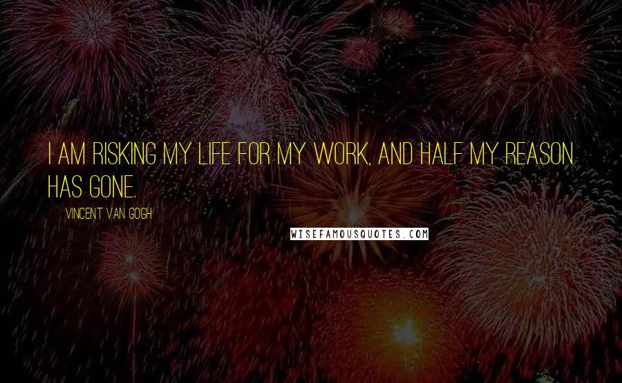 Vincent Van Gogh Quotes: I am risking my life for my work, and half my reason has gone.