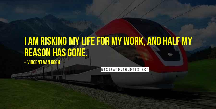 Vincent Van Gogh Quotes: I am risking my life for my work, and half my reason has gone.