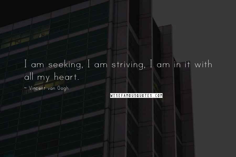 Vincent Van Gogh Quotes: I am seeking, I am striving, I am in it with all my heart.