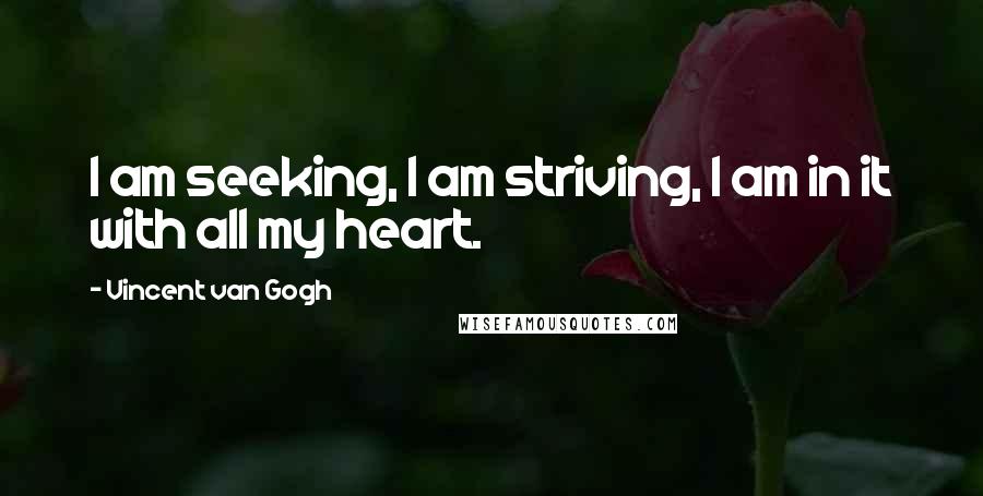 Vincent Van Gogh Quotes: I am seeking, I am striving, I am in it with all my heart.