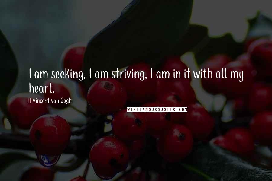 Vincent Van Gogh Quotes: I am seeking, I am striving, I am in it with all my heart.