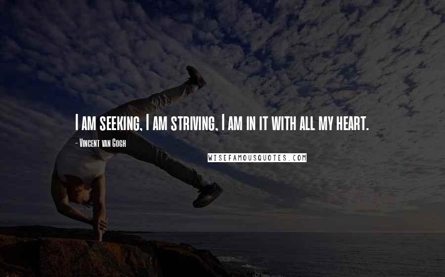 Vincent Van Gogh Quotes: I am seeking, I am striving, I am in it with all my heart.